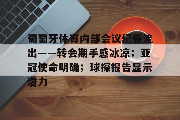 九游登录账号入口-葡萄牙体育内部会议纪要流出——转会期手感冰凉；亚冠使命明确；球探报告显示潜力的简单介绍-九游登录账号入口